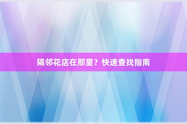 隔邻花店在那里?快速查找指南
