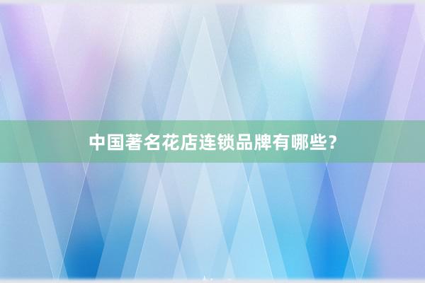 中国著名花店连锁品牌有哪些?