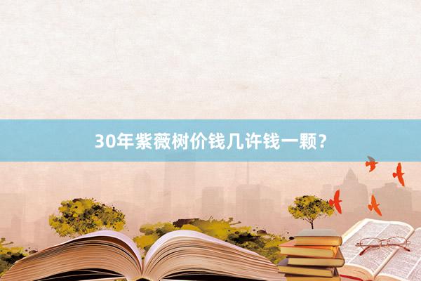 30年紫薇树价钱几许钱一颗？