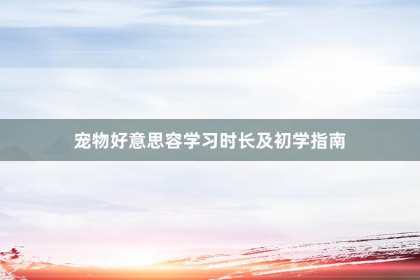 宠物好意思容学习时长及初学指南