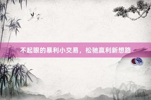 不起眼的暴利小交易，松驰赢利新想路