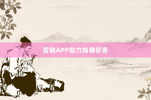 营销APP助力精确获客